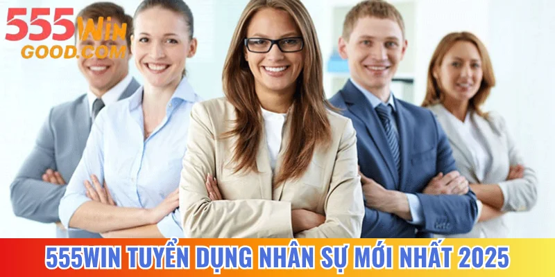 Thông Tin 555WIN Tuyển Dụng Nhân Sự Mới Nhất Năm 2025
